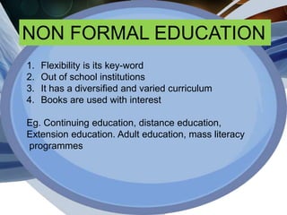 NON FORMAL EDUCATION
1. Flexibility is its key-word
2. Out of school institutions
3. It has a diversified and varied curri...