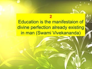 2
Education is the manifestaion of
divine perfection already existing
in man (Swami Vivekananda)
 