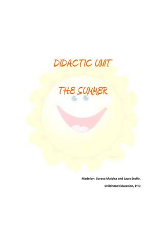 DIDACTIC UNIT
 THE SUMMER




      Made by: Soraya Malpica and Laura Nuño.

                     Childhood Education, 2º D
 