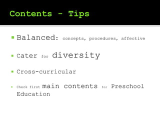  Balanced: concepts, procedures, affective
 Cater for diversity
 Cross-curricular
 Check first main contents for Preschool
Education
 