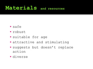  safe
 robust
 suitable for age
 attractive and stimulating
 suggests but doesn’t replace
action
 diverse
 