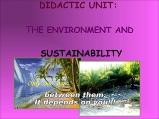 DIDACTIC UNIT:   TH E ENVIRONMENT AND   SUSTAINABILITY between them. It depends on you!!! 