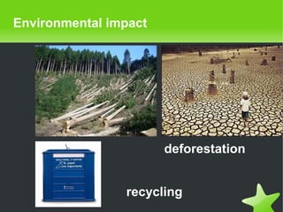    
Environmental impact
deforestation
recycling
 