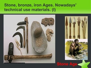    
Stone, bronze, iron Ages. Nowadays'
technical use materials. (I)
Stone Age
 