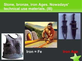    
Stone, bronze, iron Ages. Nowadays'
technical use materials. (III)
Iron = Fe Iron Age
 