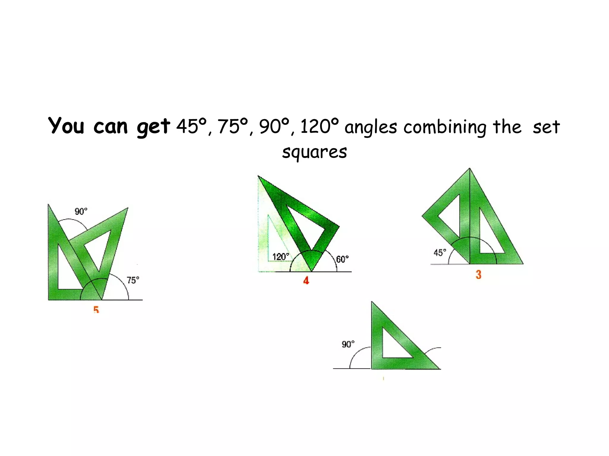 You can get 45º, 75º, 90º, 120º angles combining the set
                         squares
 