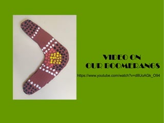 https://www.youtube.com/watch?v=d8UoAGk_O94
VIDEO ON
OUR BOOMERANGS