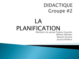 Membres du group:Tatiana Guamán 
William Méndez 
Manuel Orozco 
Jessica Roblero 
LA 
PLANIFICATION 
 