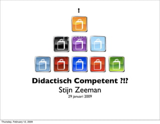 !




                          Didactisch Competent ?!?
                                Stijn Zeeman
                                   29 januari 2009




Thursday, February 12, 2009
 
