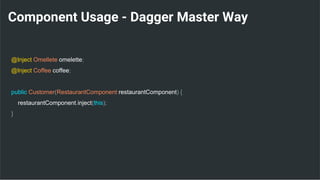 Component Usage - Dagger Master Way
@Inject Omellete omelette;
@Inject Coffee coffee;
public Customer(RestaurantComponent restaurantComponent) {
restaurantComponent.inject(this);
}
 