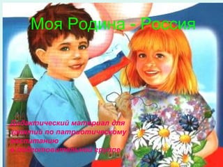 Моя Родина - Россия
Дидактический материал для
занятий по патриотическому
воспитанию
в подготовительной группе
 