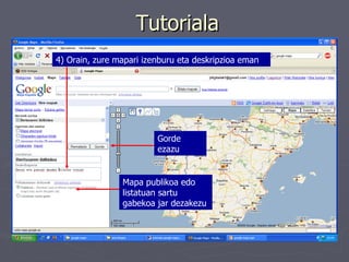 Tutoriala 4) Orain, zure mapari izenburu eta deskripzioa eman   Mapa publikoa edo listatuan sartu gabekoa jar dezakezu Gorde ezazu 