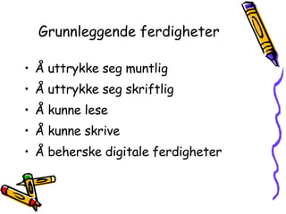 Grunnleggende ferdigheter Å uttrykke seg muntlig Å uttrykke seg skriftlig Å kunne lese Å kunne skrive Å beherske digitale ferdigheter 