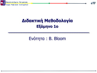 Πανεπιστήμιο Πειραιώς

eΨ
eΨ

Τμήμα Ψηφιακών Συστημάτων

Διδακτική Μεθοδολογία
Εξάμηνο 1ο

Ενότητα : Β. Bloom

 