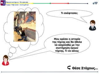 eΨeΨΠανεπιστήμιο Πειραιώς
Τμήμα Ψηφιακών Συστημάτων
Τι σκέφτεσαι;
Μου αρέσει η ιστορία
της τέχνης και θα ήθελα
να ασχοληθώ με την
συντήρηση έργων
τέχνης. Τι να κάνω;
Θέσε Στόχους...
 