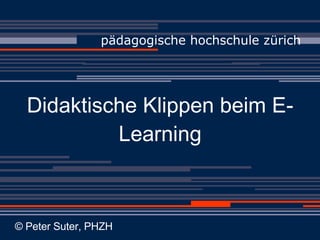 Didaktische Klippen beim E-Learning ,[object Object],© Peter Suter, PHZH 