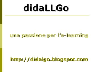 didaLLGo una passione per l’e-learning http://didalgo.blogspot.com 