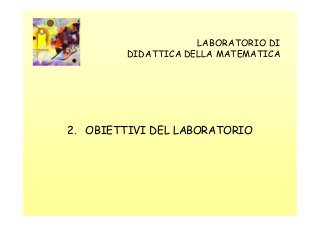 LABORATORIO DI
DIDATTICA DELLA MATEMATICA

2. OBIETTIVI DEL LABORATORIO

 