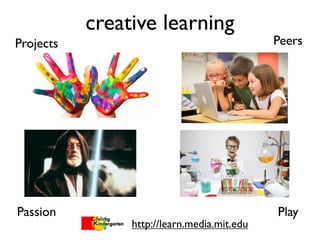 creative learning
http://learn.media.mit.edu
Projects Peers
Passion Play
 