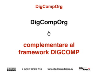 DigCompOrg
DigCompOrg
è
complementare al
framework DIGCOMP
a cura di Sandra Troia www.cittadinanzadigitale.eu
 