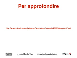 Per approfondire
http://www.cittadinanzadigitale.eu/wp-content/uploads/2016/04/paper-67.pdf
a cura di Sandra Troia www.cittadinanzadigitale.eu
 