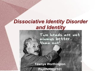 Dissociative Identity Disorder
        and Identity




        Tawnya Worthington
          Psychology 101
 