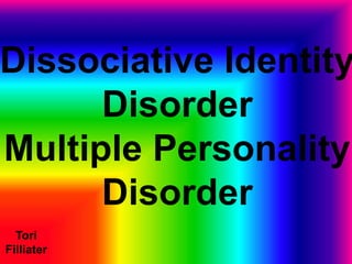 Dissociative Identity
Disorder
Multiple Personality
Disorder
Tori
Filliater
 