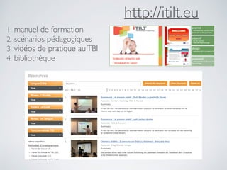http://itilt.eu
1. manuel de formation
2. scénarios pédagogiques
3. vidéos de pratique auTBI
4. bibliothèque
activité
• description de l’activité et des actions de
l’enseignant et des apprenants
objectif
• but de l’activité
• objectifs d’apprentissage
design
• explication de la conception de la page
potentiel
• valeur ajoutée du TBI pour l’enseignement et
l’apprentissage
 