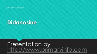 Didanosine
Presentation by
http://www.primaryinfo.com
Data Base compiled
 