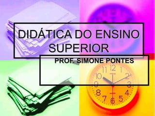 DIDÁTICA DO ENSINO
    SUPERIOR
     PROF. SIMONE PONTES
 