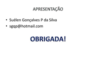 • Suélen Gonçalves P da Silva
• sgqp@hotmail.com
 