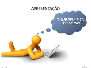 O QUE SIGNIFICA
DIDÁTICA?
UAB - FÍSICA DIDÁTICA
 
