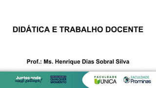 DIDÁTICA E TRABALHO DOCENTE
Prof.: Ms. Henrique Dias Sobral Silva
 