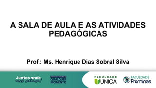 A SALA DE AULA E AS ATIVIDADES
PEDAGÓGICAS
Prof.: Ms. Henrique Dias Sobral Silva
 