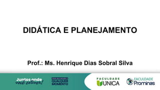DIDÁTICA E PLANEJAMENTO
Prof.: Ms. Henrique Dias Sobral Silva
 