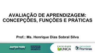 AVALIAÇÃO DE APRENDIZAGEM:
CONCEPÇÕES, FUNÇÕES E PRÁTICAS
Prof.: Ms. Henrique Dias Sobral Silva
 