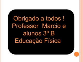 Obrigado a todos !
Professor Marcio e
alunos 3º B
Educação Física .
 