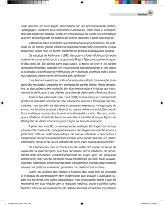 DidáticaGeral
105
cado assumir um novo papel, referendado por um posicionamento político-
-pedagógico. Também seus elementos curriculares, entre estes a avaliação,
têm sido objeto de estudos, tendo em vista adequá-los a esta nova tendência
que tem se configurado no sistema do ensino brasileiro a partir dos anos 80.
Aliteratura sobre avaliação no contexto educacional brasileiro, até a dé-
cada de 70, sofreu grande influência do pensamento norte-americano, e seus
resquícios, ainda hoje, se fazem presentes na prática avaliativa das escolas.
Os estudos de Hoffmann (1991) destacam a forte influência da teoria
norte-americana, enfatizando a proposta de Ralph Tyler, principalmente a par-
tir dos anos 60. De acordo com essa autora, a teoria de Tyler é de caráter
comportamentalista, baseada em mudanças de comportamento, o que atribui
à avaliação o significado de verificação de mudanças ocorridas sob a óptica
dos objetivos previamente delineados pelo professor.
Essa teoria é revelada na prática docente pela restrição da avaliação ao re-
gistro dos resultados, baseados em correções de tarefas diárias. Nesta perspec-
tiva, as discussões sobre avaliação têm sido direcionadas e limitadas aos instru-
mentos de verificação e aos critérios de análise de desempenho final dos alunos.
Ainda sobre a teoria de Tyler, Saul (1988) acrescenta que o pensamento
positivista embutido nesta teoria não influenciou apenas a formação dos edu-
cadores, mas também os decretos e pareceres expressos na legislação do
ensino nos âmbitos estadual e federal, no que se refere a orientações de prá-
ticas avaliativas nas escolas de ensino fundamental e médio. Destaca, ainda,
que a influência da referida teoria se estendeu a toda literatura que figurou na
bibliografia de vários concursos para cargos na área de educação.
A partir dos anos 80, os estudos sobre avaliação têm fugido da concep-
ção até então dominante, onde predominava a abordagem meramente técnica e
prescritiva. Trata-se, neste novo enfoque, de buscar, sobretudo, a descrição e a
interpretação de como a avaliação nas escolas vinha sendo colocada em prática.
Afirmações, como as de Souza, retratam de forma clara esta mudança de foco:
Na interlocução com a concepção até então dominante na teoria de
avaliação da aprendizagem, que fora construída sob a influência do pensa-
mento norte-americano, predominantemente de Ralph Tyler, as pesquisas
caminharam não na linha de traçar novas prescrições de como fazer a avalia-
ção mas, sobretudo, evidenciando como a hegemonia é produzida na escola
através das práticas avaliativas, presentes no cotidiano das escolas.
Assim, as análises das formas e funções das quais tem se revestido
a avaliação da aprendizagem têm evidenciado que estudar a avaliação su-
põe não somente uma óptica pedagógica, mas elucidações sobre o que ela
representa em sua relação com a realidade histórica, social e política como
também em suas representações de ordem individual, emocional, psicológica
Didatica Geral_2013.indd 105 22/06/2015 15:38:21
 