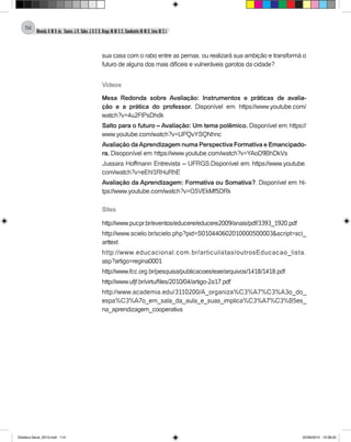 Almeida,A.M.B.de., Soares,J.R.,Sales,J.O.C.B.,Braga,M.M.S.C.,Cavalcante,M.M.D.,Lima,M.S.L.
114
sua casa com o rabo entre as pernas, ou realizará sua ambição e transformá o
futuro de alguns dos mais difíceis e vulneráveis garotos da cidade?
Vídeos
Mesa Redonda sobre Avaliação: Instrumentos e práticas de avalia-
ção e a prática do professor. Disponível em: https://www.youtube.com/
watch?v=4u2FlPsDhdk
Salto para o futuro – Avaliação: Um tema polêmico. Disponível em: https://
www.youtube.com/watch?v=UPQvYSQNhnc
Avaliação daAprendizagem numa Perspectiva Formativa e Emancipado-
ra. Disoponível em: https://www.youtube.com/watch?v=YAoD9BhDkVs
Jussara Hoffmann Entrevista – UFRGS.Disponível em: https://www.youtube.
com/watch?v=eEhl1RHuRhE
Avaliação da Aprendizagem: Formativa ou Somativa?. Disponível em: ht-
tps://www.youtube.com/watch?v=G5VEkMf5DRk
Sites
http://www.pucpr.br/eventos/educere/educere2009/anais/pdf/3393_1920.pdf
http://www.scielo.br/scielo.php?pid=S010440602010000500003&script=sci_
arttext
http://www.educacional.com.br/articulistas/outrosEducacao_lista.
asp?artigo=regina0001
http://www.fcc.org.br/pesquisa/publicacoes/eae/arquivos/1418/1418.pdf
http://www.ufjf.br/virtu/files/2010/04/artigo-2a17.pdf
http://www.academia.edu/3110200/A_organiza%C3%A7%C3%A3o_do_
espa%C3%A7o_em_sala_da_aula_e_suas_implica%C3%A7%C3%B5es_
na_aprendizagem_cooperativa
Didatica Geral_2013.indd 114 22/06/2015 15:38:22
 