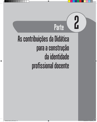 Parte 2
AscontribuiçõesdaDidática
paraaconstrução
daidentidade
profissionaldocente
Didatica Geral_2013.indd 47 22/06/2015 15:38:18
 
