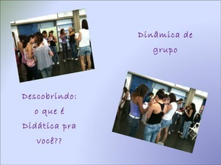 Dinâmica de grupo Descobrindo: o que é Didática pra você?? 