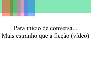 Para início de conversa...
Mais estranho que a ficção (vídeo)

 