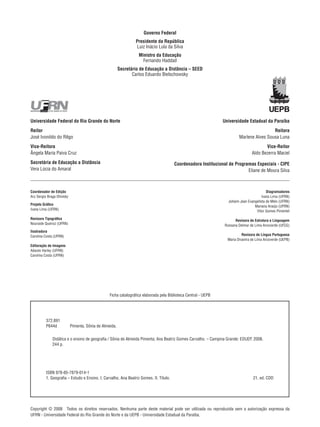 Governo Federal
Presidente da República
Luiz Inácio Lula da Silva
Ministro da Educação
Fernando Haddad
Secretário de Educação a Distância – SEED
Carlos Eduardo Bielschowsky

Universidade Federal do Rio Grande do Norte

Universidade Estadual da Paraíba

Reitor
José Ivonildo do Rêgo

Reitora
Marlene Alves Sousa Luna

Vice-Reitora
Ângela Maria Paiva Cruz

Vice-Reitor
Aldo Bezerra Maciel

Secretária de Educação a Distância
Vera Lúcia do Amaral

Coordenadora Institucional de Programas Especiais - CIPE
Eliane de Moura Silva

Coordenador de Edição
Ary Sergio Braga Olinisky

Diagramadores
Ivana Lima (UFRN)
Johann Jean Evangelista de Melo (UFRN)
Mariana Araújo (UFRN)
Vitor Gomes Pimentel

Projeto Gráfico
Ivana Lima (UFRN)
Revisora Tipográfica
Nouraide Queiroz (UFRN)

Revisora de Estrutura e Linguagem
Rossana Delmar de Lima Arcoverde (UFCG)

Ilustradora
Carolina Costa (UFRN)

Revisora de Língua Portuguesa
Maria Divanira de Lima Arcoverde (UEPB)

Editoração de Imagens
Adauto Harley (UFRN)
Carolina Costa (UFRN)

Ficha catalográfica elaborada pela Biblioteca Central - UEPB

372.891
P644d    Pimenta, Sônia de Almeida.
   Didática e o ensino de geografia / Sônia de Almeida Pimenta; Ana Beatriz Gomes Carvalho. – Campina Grande: EDUEP, 2008.
   244 p.

ISBN 978-85-7879-014-1
1. Geografia – Estudo e Ensino. I. Carvalho, Ana Beatriz Gomes. II. Título.

21. ed. CDD

Copyright © 2008  Todos os direitos reservados. Nenhuma parte deste material pode ser utilizada ou reproduzida sem a autorização expressa da
UFRN - Universidade Federal do Rio Grande do Norte e da UEPB - Universidade Estadual da Paraíba.

 