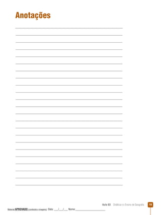 Anotações

Aula 03  Didática e o Ensino de Geografia
 
Material APROVADO (conteúdo e imagens)

Data: ___/___/___ Nome:______________________

19

 