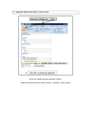2º - Separador Referências>
No fim do trabalho devemos atualizar o Índice:
Botão do lado direito do rato sobre o índice…. Atualizar… todo o campo
Referências>Índice > Inserir Índice
No fim do trabalho devemos atualizar o Índice:
Botão do lado direito do rato sobre o índice…. Atualizar… todo o campoBotão do lado direito do rato sobre o índice…. Atualizar… todo o campo
 