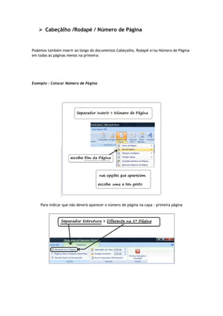  Cabeçãlho /Rodapé / Número de Página
Podemos também inserir ao longo do documentos Cabeçalho, Rodapé e/ou Número de Página
em todas as páginas menos na primeira:
Exemplo : Colocar Número de Página
Para indicar que não deverá aparecer o número de página na capa – primeira página
 