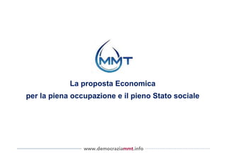 La proposta Economica
per la piena occupazione e il pieno Stato sociale




                www.democraziammt.info
 