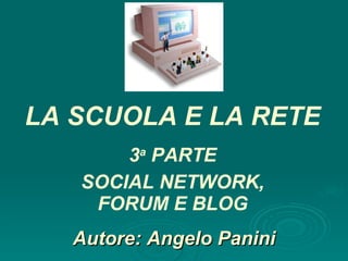 Autore: Angelo Panini 3 a  PARTE SOCIAL NETWORK, FORUM E BLOG LA SCUOLA E LA RETE 