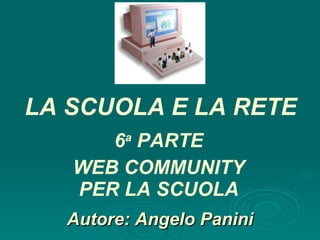 Autore: Angelo Panini 6 a  PARTE WEB COMMUNITY PER LA SCUOLA LA SCUOLA E LA RETE 
