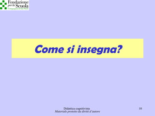 Didattica cognitivista 10
Come si insegna?
Materiale protetto da diritti d’autore
 